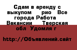 Сдам в аренду с выкупом kia рио - Все города Работа » Вакансии   . Тверская обл.,Удомля г.